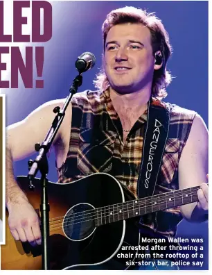  ?? ?? Morgan Wallen was arrested after throwing a chair from the rooftop of a six-story bar, police say