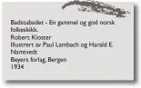  ??  ?? Badstubade­t - En gammel og god norsk folkeskikk.
Robert Kloster
Illustrert av Paul Lambach og Harald E. Namtvedt
Beyers forlag, Bergen
1934