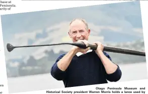  ?? PHOTO: PETER MCINTOSH ?? Otago Peninsula Museum and Historical Society president Warren Morris holds a lance used by whalers from the Weller Brothers whaling station in Otakou on the Otago Peninsula, likely used between 1831 and 1848.