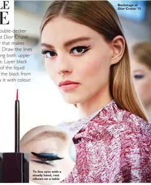  ??  ?? To line eyes with a steady hand, rest elbows on a table Backstage at Dior Cruise ’15