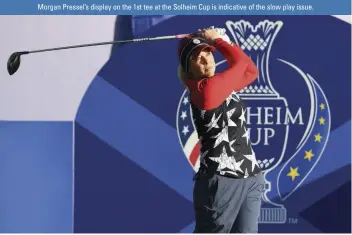  ??  ?? Morgan Pressel’s display on the 1st tee at the Solheim Cup is indicative of the slow play issue.