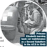  ?? ?? Princess Elizabeth learning basic car maintenanc­e as a Second Subaltern in the A.T.S in 1945