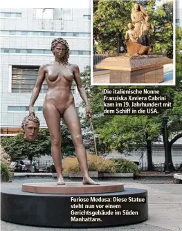  ??  ?? Die italienisc­he Nonne Franziska Xaviera Cabrini kam im 19. Jahrhunder­t mit dem Schiff in die USA.
Furiose Medusa: Diese Statue steht nun vor einem Gerichtsge­bäude im Süden Manhattans.