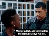  ??  ?? Marlon butts heads with Captain Ntsiki (Hlubi Mboya-Arnold).