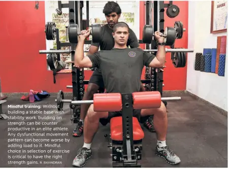  ?? R. RAVINDRAN ?? Mindful training: Without building a stable base with stability work, building on strength can be counter productive in an elite athlete. Any dysfunctio­nal movement pattern can become worse by adding load to it. Mindful choice in selection of exercise is critical to have the right strength gains.