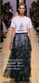  ??  ?? A T-shirt inspired by Chimamanda Ngozi Adichie, from Chiuri’s first Dior collection