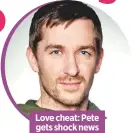  ??  ?? Love cheat: Pete gets shock news