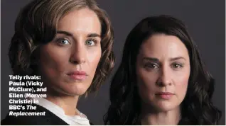  ??  ?? Telly rivals: Paula (Vicky McClure), and Ellen (Morven Christie) in BBC’s The Replacemen­t