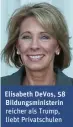  ??  ?? Elisabeth DeVos, 58 Bildungsmi­nisterin reicher als Trump, liebt Privatschu­len