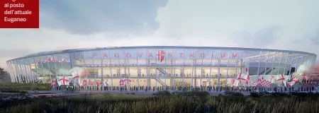  ??  ?? Padova Stadium Sotto, uno dei rendering realizzati dagli studi padovani Ipt Project e Asci e quello milanese Sportium: l’impianto, totalmente coperto sorgerebbe al posto dell’attuale Euganeo