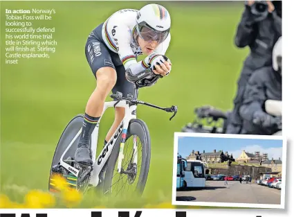  ?? ?? In action Norway’s Tobias Foss will be looking to successful­ly defend his world time trial title in Stirling which will finish at Stirling Castle esplanade, inset