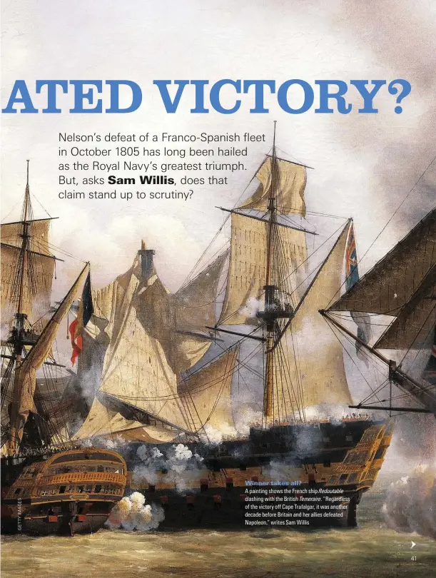  ??  ?? Winner takes all? A painting shows the French ship Redoutable clashing with the British Temeraire. “Regardless QH VJG XKEVQT[ Qʘ %CRG 6TCHCNICT KV YCU CPQVJGT decade before Britain and her allies defeated 0CRQNGQP q YTKVGU 5CO 9KNNKU