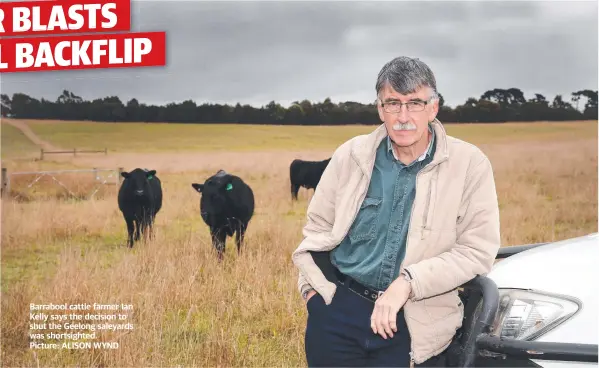  ??  ?? Barrabool cattle farmer Ian Kelly says the decision to shut the Geelong saleyards was shortsight­ed.
Picture: ALISON WYND