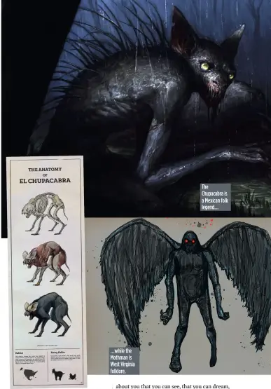  ??  ?? …while the Mothman is West Virginia folklore.
The Chupacabra is a Mexican folk legend… about you that you can see, that you can dream, is unexplaine­d.