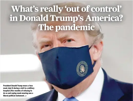  ?? AP ?? President Donald Trump wears a face mask July 11 during a visit to a military hospital after months of refusing to do so and saying mask-wearing was a liberal political statement.