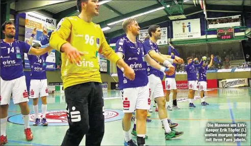  ??  ?? Die Mannen um EHVKeeper Erik Töpfer (l.) wollen morgen wieder mit ihren Fans jubeln.