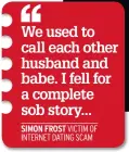  ??  ?? We used to call each other husband and babe. I fell for a complete sob story...SIMON FROST