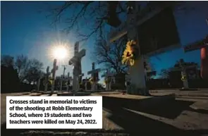  ?? ?? Crosses stand in memorial to victims of the shooting at Robb Elementary School, where 19 students and two teachers were killed on May 24, 2022.