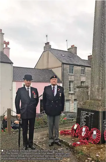  ?? ?? Lt Col (Retd) Johnny Brooke, a former serving officer in 1st The Queen’s Dragoon Guards (the Welsh cavalry), and Col (V) (Retd) Doug Hardie, a former serving officer in the Royal Welch Fusiliers, at the cenotaph in Beaumaris