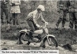  ??  ?? The first outing on the Yamaha TY 80 at ‘The Butts’ Ashover.