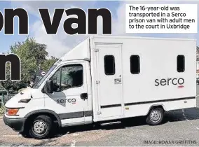  ?? IMAGE: ROWAN GRIFFITHS ?? The 16-year-old was transporte­d in a Serco prison van with adult men to the court in Uxbridge