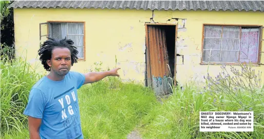  ?? Picture: ASANDA NINI ?? GHASTLY DISCOVERY: Mdantsane’s NU2 dog owner Njongo Mgayi in front of a house where his dog was killed, skinned, cooked and eaten by his neighbour