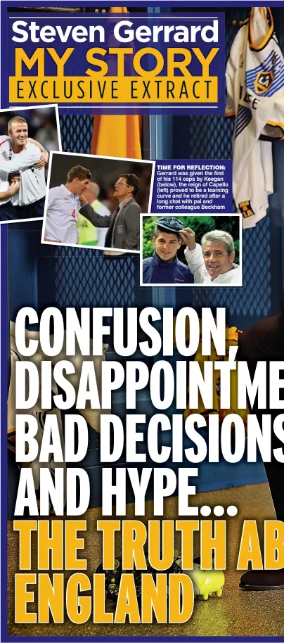 ??  ?? TIMET FOR REFLECTION: Gerrard was given the first of his 114 caps by Keegan (below), the reign of Capello (left) proved to be a learning curve and he retired after a long chat with pal and formerf colleague Beckham