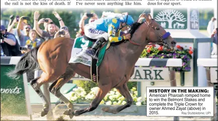  ?? Ray Stubblebin­e; UPI ?? HISTORY IN THE MAKING: American Pharoah romped home to win the Belmont Stakes and complete the Triple Crown for owner Ahmed Zayat (above) in 2015.