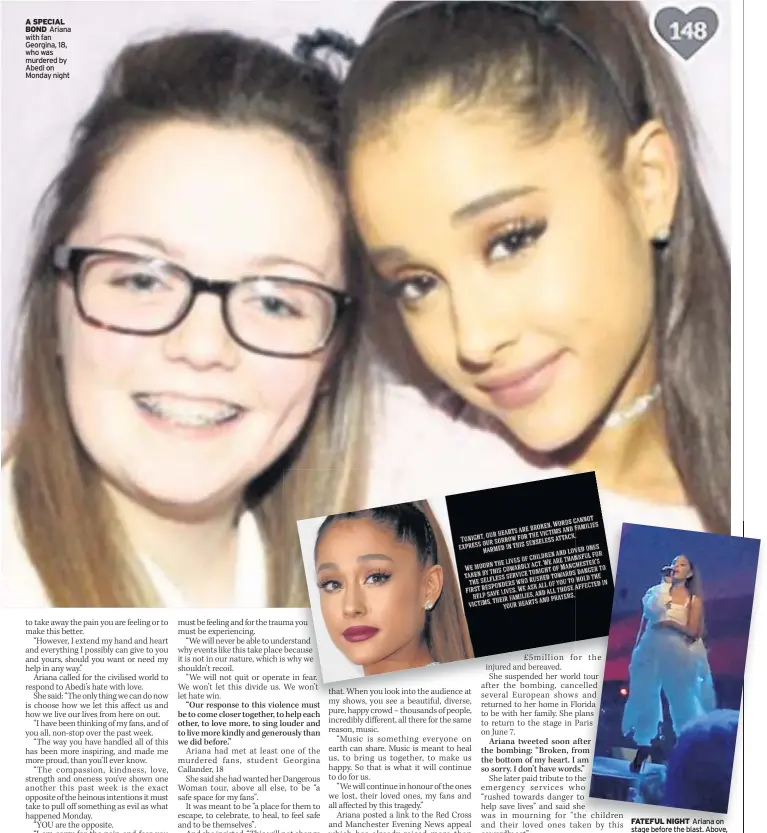  ??  ?? A SPECIAL BOND Ariana with fan Georgina, 18, who was murdered by Abedi on Monday night FATEFUL NIGHT Ariana on stage before the blast. Above, statement earlier this week