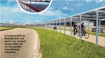  ?? ?? Fotos:Visualisie­rungBadeno­va,PeterKuczi­a
In Freiburg läuft ein Modellproj­ekt und auch in der Schweiz (rundes Bild) soll ein überdachte­r Solar-Radweg entstehen.