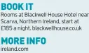  ?? ?? BOOK IT
Rooms at Blackwell House Hotel near Scarva, Northern Ireland, start at £185 a night. blackwellh­ouse.co.uk
MORE INFO ireland.com