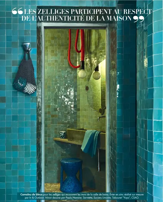  ??  ?? Camaïeu de bleus pour les zelliges qui recouvrent les murs de la salle de bains. Évier en zinc réalisé sur mesure
par In & Outdoor. Miroir dessiné par Paola Navone. Serviette, Society Limonta. Tabouret “Yoyo”, CSAO.