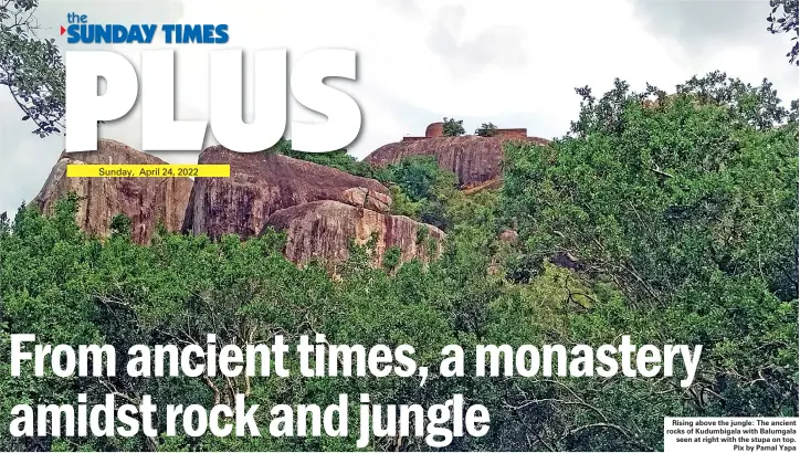  ?? ?? Rising above the jungle: The ancient rocks of Kudumbigal­a with Balumgala seen at right with the stupa on top. Pix by Pamal Yapa