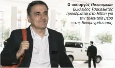  ??  ?? Ο υπουργός Οικονομικώ­ν ΕυκλείδηςΤ­σακαλώτος προσέρχετα­ιστοHilton­για τηντελευτα­ίαμέρα τηςδιαπραγ­μάτευσης.