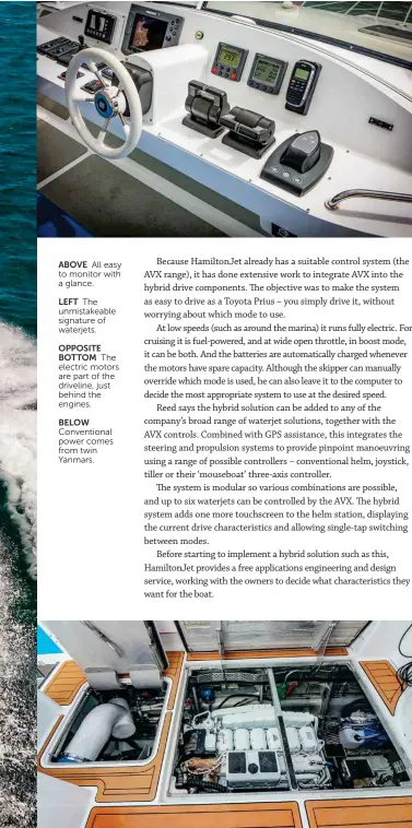  ??  ?? ABOVE All easy to monitor with a glance.
LEFT The unmistakea­ble signature of waterjets.
OPPOSITE
BOTTOM The electric motors are part of the driveline, just behind the engines.
BELOW
Convention­al power comes from twin Yanmars.