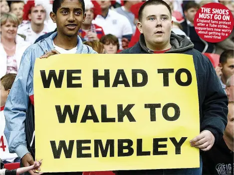  ?? ?? THE SHOES MUST GO ON England fans protest after a Tube strike... supporters now about worry
getting to a semi-final