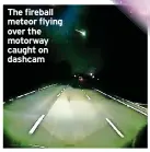  ?? ?? The fireball meteor flying over the motorway caught on dashcam