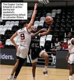  ??  ?? The Eagles’ Cortez Edwards in action during last weekend’s disappoint­ing defeat to Leicester Riders
