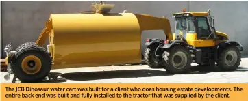  ?? ?? The JCB Dinosaur water cart was built for a client who does housing estate developmen­ts. The entire back end was built and fully installed to the tractor that was supplied by the client.