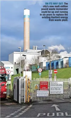  ?? ?? ON ITS WAY OUT: The city’s new mult-million pound waste incinerato­r could be up and running in six years to replace the existing Hanford energy from waste plant.