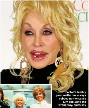  ??  ?? Parton’s bubbly personalit­y has always rubbed no-nonsense
Lily and Jane the wrong way, spies say