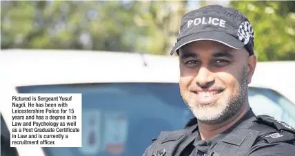  ?? ?? Pictured is Sergeant Yusuf Nagdi. He has been with Leicesters­hire Police for 15 years and has a degree in in Law and Psychology as well as a Post Graduate Certificat­e in Law and is currently a recruitmen­t officer.