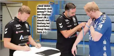  ??  ?? „Sind deine Muskeln dick genug?“Trainer Stephan Swat (M.) checkt den Umfang bei Kreisläufe­r Bengt Bornhorn (r.).