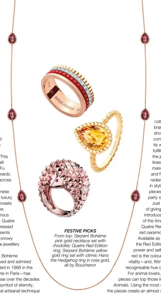  ??  ?? FESTIVE PICKS From top: Serpent Bohème pink gold necklace set with rhodolite; Quatre Red Edition ring; Serpent Bohème yellow gold ring set with citrine; Hans the Hedgehog ring in rose gold, all by Boucheron