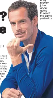  ??  ?? Andy Murray jokes about going to watch the game yesterday