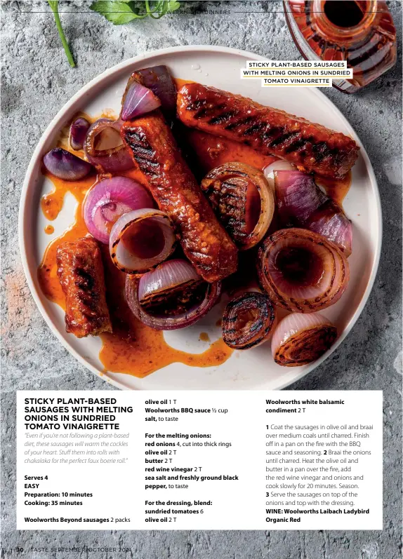  ?? STICKY PLANT-BASED SAUSAGES WITH MELTING ONIONS IN SUNDRIED
TOMATO VINAIGRETT­E ??