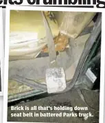  ??  ?? Brick is all that’s holding down seat belt in battered Parks truck.