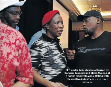  ?? /ZIPHOZONKE LUSHABA ?? EFF leader Julius Malema flanked by Bongani Gumede and Mpho Molepo at a public manifesto consultati­on with the creative industry.