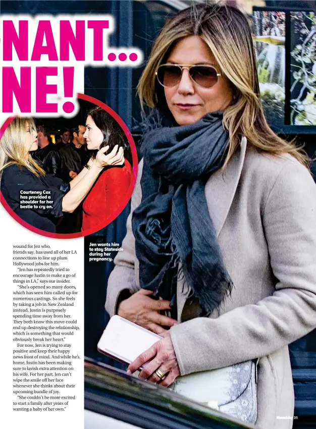  ??  ?? Courteney Cox has provided a shoulder for her bestie to cry on. Jen wants him to stay Stateside during her pregnancy.
