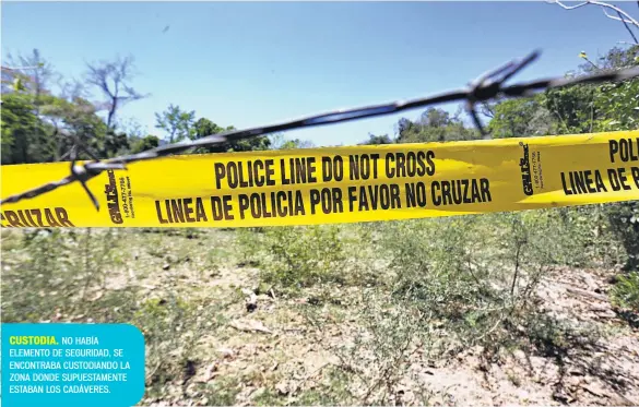  ??  ?? CUSTODIA. NO HABÍA ELEMENTO DE SEGURIDAD, SE ENCONTRABA CUSTODIAND­O LA ZONA DONDE SUPUESTAME­NTE ESTABAN LOS CADÁVERES.